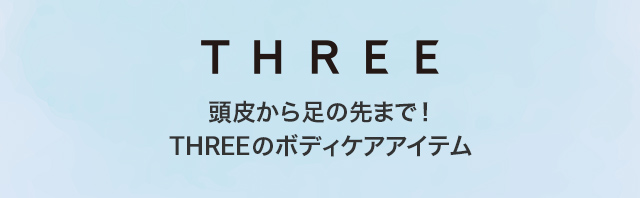 THREE 頭皮から足の先まで!THREEのボディケアアイテム