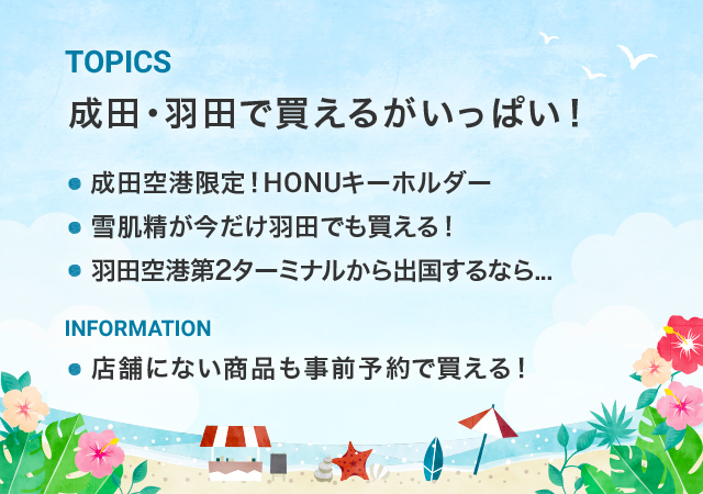 成田・羽田で買えるがいっぱい! 成田空港限定!HONUキーホルダー 雪肌精が今だけ羽田でも買える! 羽田空港第2ターミナルから出国するなら... 店舗にない商品も事前予約で買える!