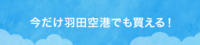 今だけ羽田空港でも買える!