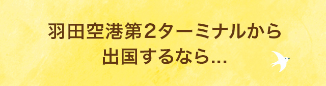 羽田空港第2ターミナルから出国するなら...