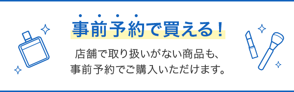 事前予約で買える!店舗で取り扱いがない商品も、事前予約でご購入いただけます。