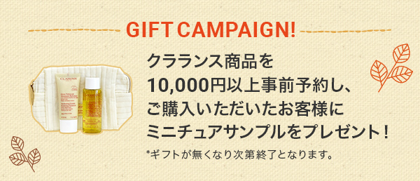GIFT CAMPAIGN!クラランス商品を10,000円以上事前予約し、ご購入いただいたお客様にミニチュアサンプルをプレゼント!
