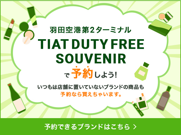 羽田空港第2ターミナル TIAT DUTY FREE SOUVENIRで予約しよう!いつもは店舗に置いていないブランドの商品も予約なら買えちゃいます。予約できるブランドはこちら