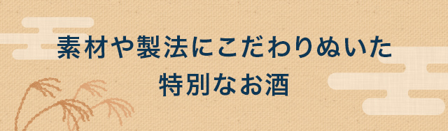 素材や製法にこだわりぬいた特別なお酒