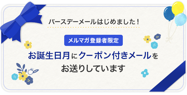 バースデーメールはじめました!メルマガ登録者限定 お誕生日月にクーポン付きメールをお送りしています