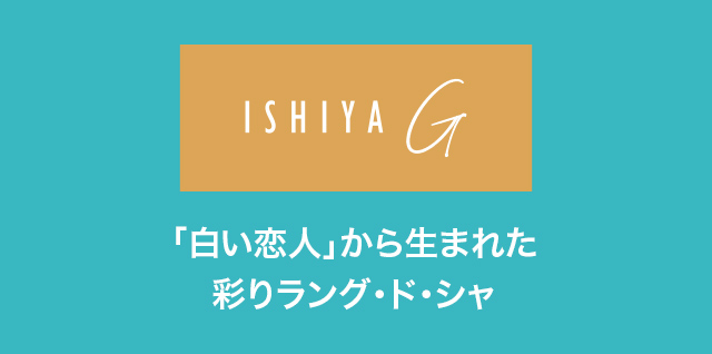 ISHIYA G 「白い恋人」から生まれた彩りラング·ド·シャ