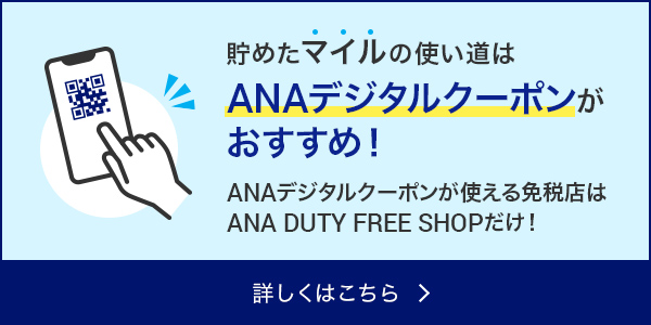 貯めたマイルの使い道はANAデジタルクーポンがおすすめ!ANAデジタルクーポンが使える免税店は ANA DUTY FREE SHOPだけ!詳しくはこちら