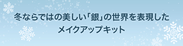 冬ならではの美しい「銀」の世界を表現したメイクアップキット