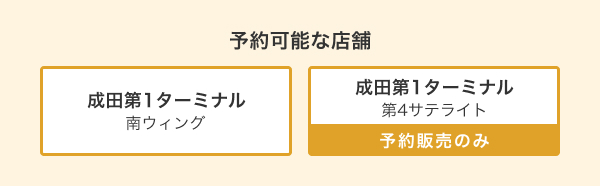 予約可能な店舗 成田第1 南ウィング 成田第1 第4サテライト※成田第1 第4サテライトでのご購入には事前予約が必要です。