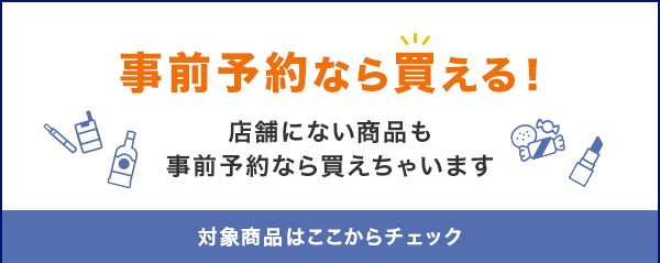 事前予約なら買える!店舗にない商品も事前予約なら買えちゃいます 対象商品はここからチェック