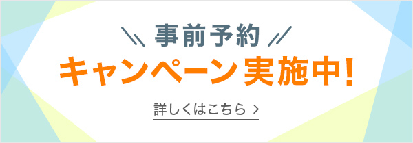 事前予約キャンペーン実施中!詳しくはこちら